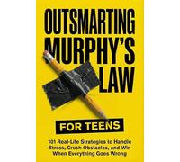 Outsmarting Murphy’s Law for Teens: 101 Real-Life Strategies to Handle Stress, Crush Obstacles, and Win When Everything Goes Wrong