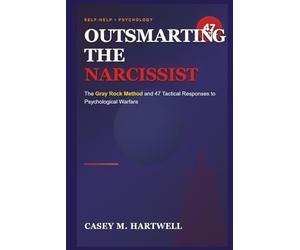 OUTSMARTING THE NARCISSIST: The Gray Rock Method and 47 Tactical Responses to Psychological Warfare