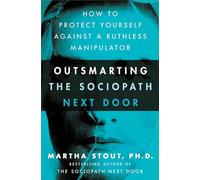 Outsmarting the Sociopath Next Door: How to Protect Yourself Against a Ruthless Manipulator