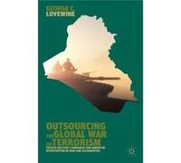 Outsourcing The Global War On Terrorism: Private Military Companies And American Intervention In Iraq And Afghanistan (Hardcover) George C Lovewine, (Auteur)