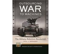 Outsourcing War to Machines The Military Robotics Revolution - Paul J. Springer - Bloomsbury Publishing PLC - Livre en Anglais Paul J. SpringerPaul J. Springer (Auteur)