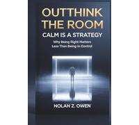 Outthink the Room: Calm Is a Strategy: Why Being Right Matters Less Than Being in Control
