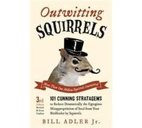 Outwitting Squirrels 101 Cunning Stratagems to Reduce Dramatically the Egregious Misappropriation of Seed from Your Birdfeeder by Squirrels by Jr Bill Ad Jr Bill Adler Jr (Auteur)