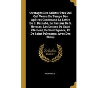 Ouvrages Des Saints Pères Qui Ont Vescu Du Temps Des Apôtres Contenans La Lettre De S. Barnabé, Le Pasteur De S. Hermas, Les Lettres De Saint Clément, ... Ignace, Et De Saint Polycarpe, Avec Des Notes
