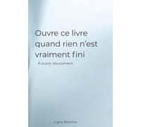 Ouvre ce livre quand rien n’est vraiment fini: À ouvrir doucement