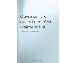 Ouvre ce livre quand rien n’est vraiment fini: À ouvrir doucement