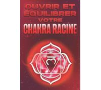 OUVRIR ET ÉQUILIBRER VOTRE CHAKRA RACINE: Ouvrir et équilibrer vos chakras #7