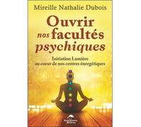 Ouvrir nos facultés psychiques - Initiation Lumière au coeur de nos centres énergétiques - Mireille-Nathalie Dubois - Dauphin Blanc - broché - Guide