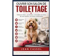 Ouvrir son salon de toilettage: Chien et chat : se former, s’installer et vivre de son métier, en toute conformité