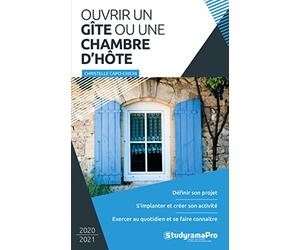 Ouvrir un gîte ou une chambre d'hôte: Définir son projet, s'implanter et créer son activité, exercer au quotidien