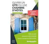 Ouvrir un gîte ou une chambre d'hôtes: Définir son projet - S'implanter et créer son activité - Exercer au quotidien et se faire connaître