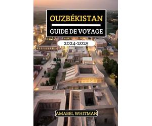 OUZBÉKISTAN GUIDE DE VOYAGE 2024 - 2025: Dévoilez des trésors cachés, merveilles anciennes, attractions majeures, richesses culturelles et conseils ... itinéraires pour une aventure inoubliable
