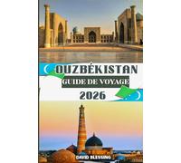 Ouzbékistan Guide de voyage 2026: À la découverte du cœur de la Route de la Soie : cités anciennes, traditions intemporelles et héritage vivant du joyau caché de l’Asie centrale