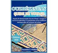 OUZBÉKISTAN GUIDE DE VOYAGE 2026: Depuis De Samarcande à la mer d'Aral : voyages à travers la splendeur, le patrimoine et les traditions intemporelles de la Route de la Soie