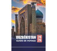 OUZBÉKISTAN GUIDE DE VOYAGE 2026: Explorez les sites historiques, la culture locale, la nourriture et des conseils pratiques pour votre aventure en Asie centrale