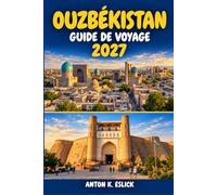 OUZBÉKISTAN GUIDE DE VOYAGE 2027: Samarcande, Boukhara, Khiva et Tachkent avec itinéraires pratiques, conseils ferroviaires, notions essentielles sur ... bazars et planification selon les saisons