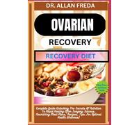 Ovarian Surgery Recovery Diet: Complete Guide Unlocking The Secrets Of Nutrition To Rapid Healing After Surgery Success, Nourishing Meal Plans, Recipes, Tips For Optimal Health Wellness