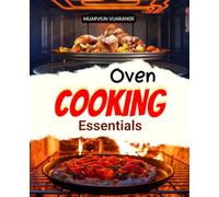 Oven Cooking Essentials: Discover Flavorful Oven Recipes For Breakfast Snacks Mains Vegetables And Desserts With Easy Step By Step Meals To Inspire Every Home Cook