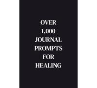 Over 1,000 Journal Prompts for Healing: Guided Prompts for Emotional Healing, Trauma Recovery, Self-Love, Mindfulness, and Personal Growth