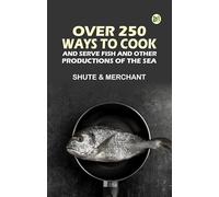 Over 250 Ways to Cook and Serve Fish and Other Productions of the Sea