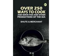 Over 250 Ways to Cook and Serve Fish and Other Productions of the Sea