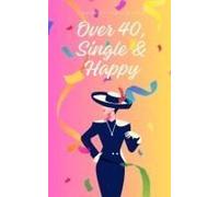 Over 40, Single & Happy: The Art Of Singlehood: Happiness At 40 And Beyond