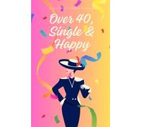 Over 40, Single & Happy: The Art of Singlehood: Happiness at 40 and Beyond