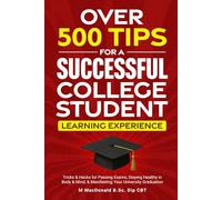 OVER 500 TIPS FOR A SUCCESSFUL COLLEGE STUDENT LEARNING EXPERIENCE: Tricks & Hacks for Passing Exams, Staying Healthy in Body & Mind & Manifesting Your University Graduation!