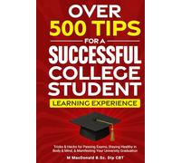 OVER 500 TIPS FOR A SUCCESSFUL COLLEGE STUDENT LEARNING EXPERIENCE: Tricks & Hacks for Passing Exams, Staying Healthy in Body & Mind & Manifesting Your University Graduation!