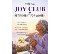 Over 50s Joy Club - Retirement for Women: Guide and Mini Workbook to Relax and Enjoy Your New Freedom, Rediscover Confidence, Stay Financially Secure and Create a Meaningful, Stress-Free Life