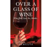 Over A Glass Of Wine: Wine, Food, Love, Sex, Murder