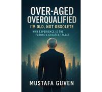 Over-Aged Overqualified: I’m Old, Not Obsolete: Why Experience Is the Future’s Greatest Asset