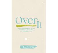 Over It: How to Overcome When You Are Overwhelmed, Overworked, and Underappreciated