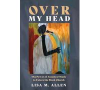 Over My Head: The Power of Ancestral Music to Future the Black Church