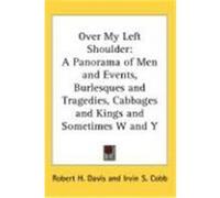 Over My Left Shoulder: A Panorama of Men and Events, Burlesques and Tragedies, Cabbages and Kings and Sometimes W and y Davis, Robert H. (Auteur)