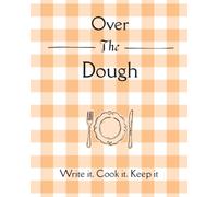 Over the Dough: A Recipe Journal for Recording Your Favorite Recipes, Ingredients, Cooking Instructions & Kitchen Notes