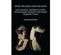 Over the Hills and Far Away: Last Glacial Maximum Lithic Technology Around the Great Adriatic Plain - [Version Originale] Inconnu (Auteur)