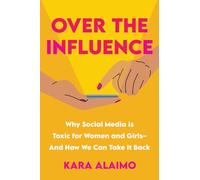 Over the Influence: Why Social Media is Toxic for Women and Girls - And How We Can Take it Back
