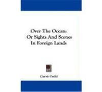Over the Ocean: Or Sights and Scenes in Foreign Lands Guild, Curtis (Auteur)