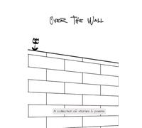 Over The Wall: A collection of stories & poems