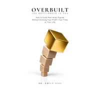 OVERBUILT: The Bottleneck Is You: How to Scale Past Seven Figures Without Draining Your Profit, Your Time, or Your Life
