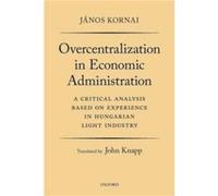Overcentralization in Economic Administration - Kornai Janos Professor of Economics Emeritus Professor of Economics Emeritus Harvard University - Oxford U Kornai Janos Professor of Economics Emeritus 