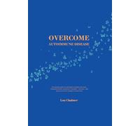 Overcome Autoimmune Disease: An instructive guide on autoimmune conditions like lupus, rheumatoid arthritis, Hashimoto’s Thyroiditis - and more - and what you can do to manage or reverse them
