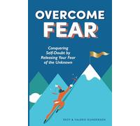 Overcome Fear: Conquering Self-Doubt by Releasing Your Fear of the Unknown