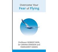 Overcome Your Fear Of Flying. Robert Bor, Carina Eriksen And Margaret Oakes