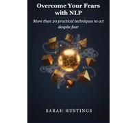Overcome Your Fears with NLP: More than 20 practical techniques to act despite fear
