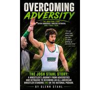 Overcoming Adversity: The Josh Stahl Story: A Wrestler's Journey From Adversities and Setbacks To Becoming an All-American Wrestler Standing 2ND On The National Podium.