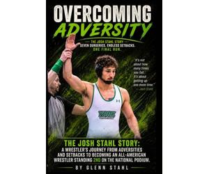 Overcoming Adversity: The Josh Stahl Story: A Wrestler's Journey From Adversities and Setbacks To Becoming an All-American Wrestler Standing 2ND On The National Podium.
