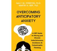 Overcoming Anticipatory Anxiety: A CBT Guide for Moving Past Chronic Indecisiveness, Avoidance, and Catastrophic Thinking