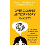 Overcoming Anticipatory Anxiety: A CBT Guide for Moving Past Chronic Indecisiveness, Avoidance, and Catastrophic Thinking